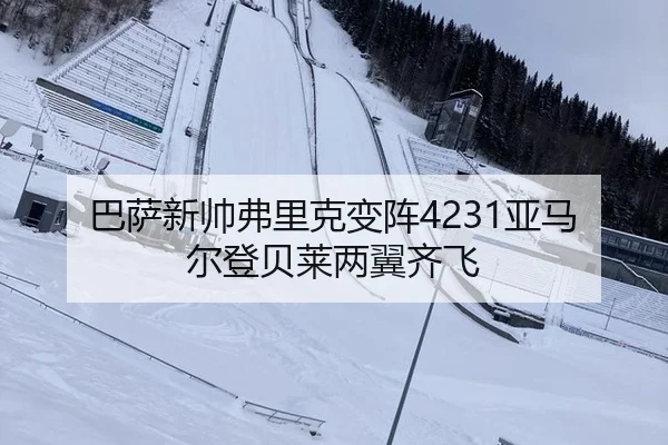 巴萨新帅弗里克变阵4231亚马尔登贝莱两翼齐飞
