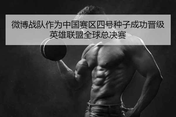 微博战队作为中国赛区四号种子成功晋级英雄联盟全球总决赛